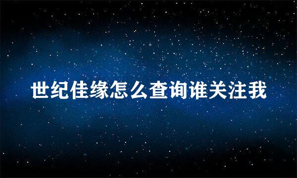 世纪佳缘怎么查询谁关注我