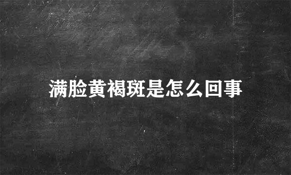 满脸黄褐斑是怎么回事