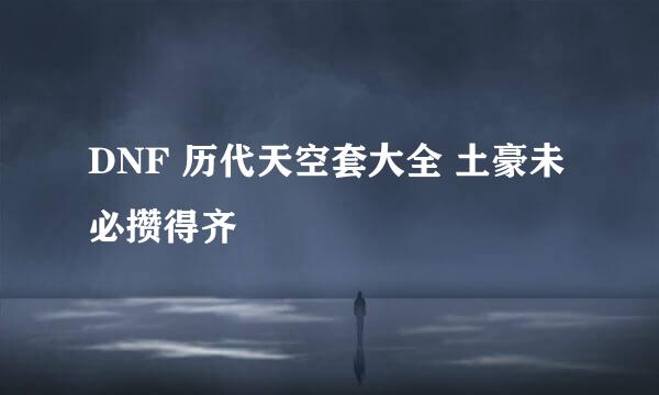 DNF 历代天空套大全 土豪未必攒得齐