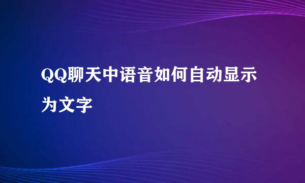 QQ聊天中语音如何自动显示为文字