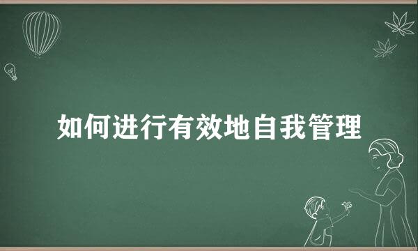 如何进行有效地自我管理