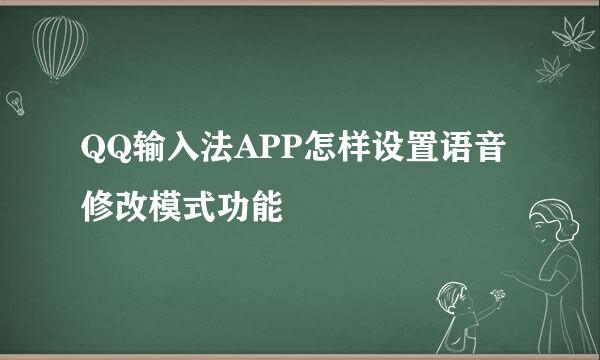 QQ输入法APP怎样设置语音修改模式功能