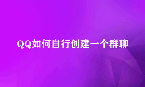 QQ如何自行创建一个群聊