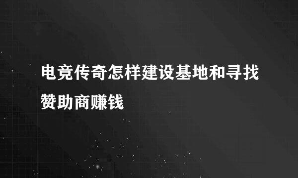 电竞传奇怎样建设基地和寻找赞助商赚钱