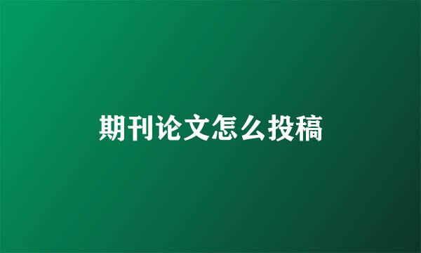期刊论文怎么投稿