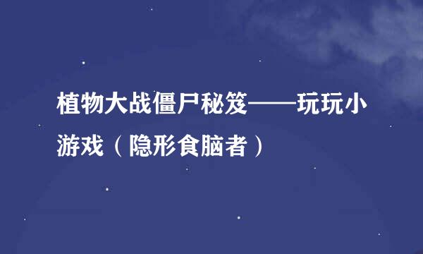 植物大战僵尸秘笈——玩玩小游戏（隐形食脑者）