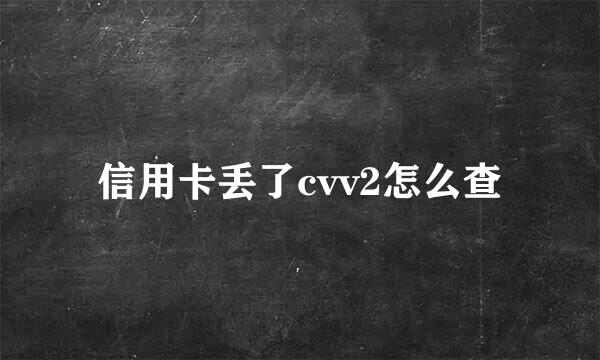 信用卡丢了cvv2怎么查