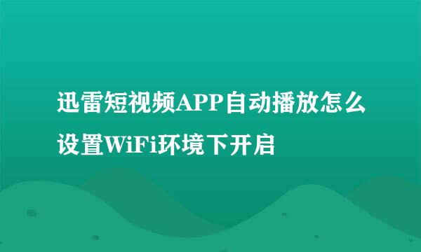 迅雷短视频APP自动播放怎么设置WiFi环境下开启