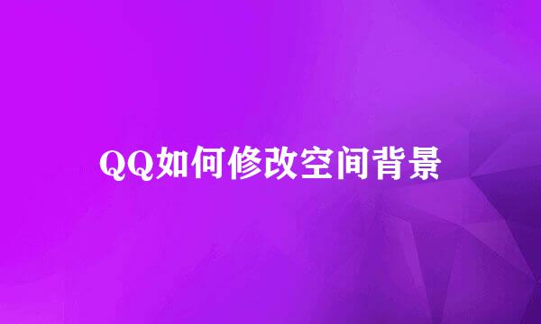 QQ如何修改空间背景
