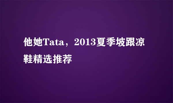他她Tata，2013夏季坡跟凉鞋精选推荐