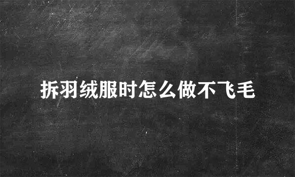 拆羽绒服时怎么做不飞毛