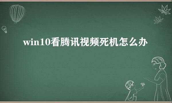 win10看腾讯视频死机怎么办