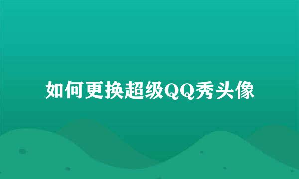 如何更换超级QQ秀头像
