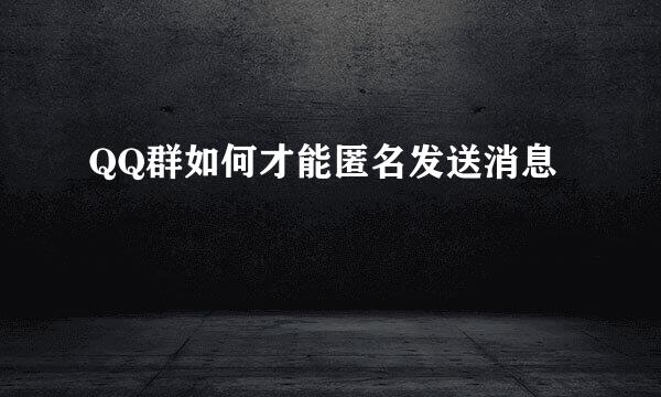 QQ群如何才能匿名发送消息