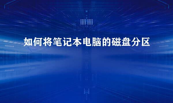 如何将笔记本电脑的磁盘分区
