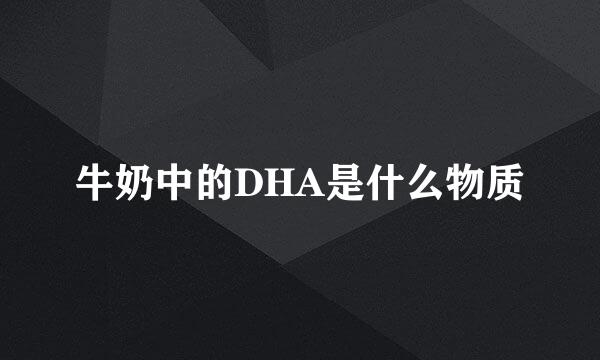 牛奶中的DHA是什么物质