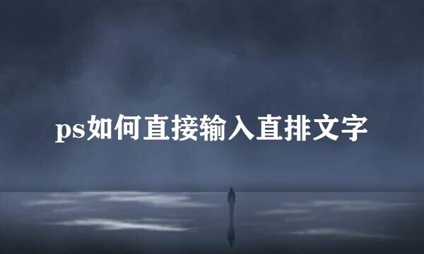 ps如何直接输入直排文字