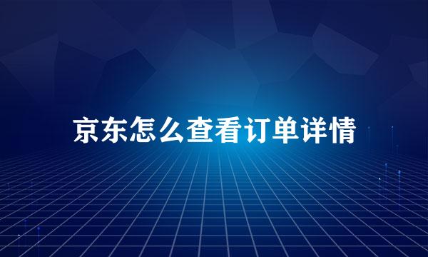京东怎么查看订单详情