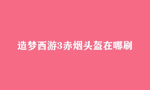 造梦西游3赤烟头盔在哪刷