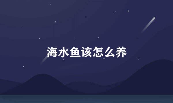 海水鱼该怎么养