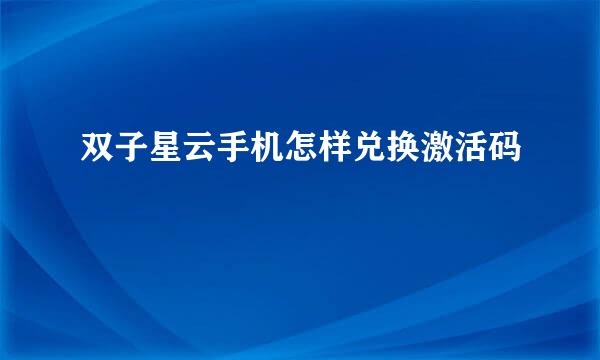 双子星云手机怎样兑换激活码
