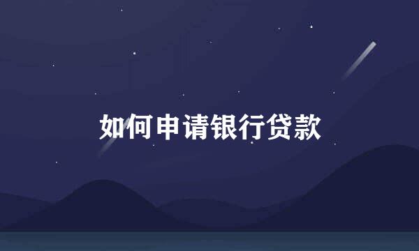 如何申请银行贷款