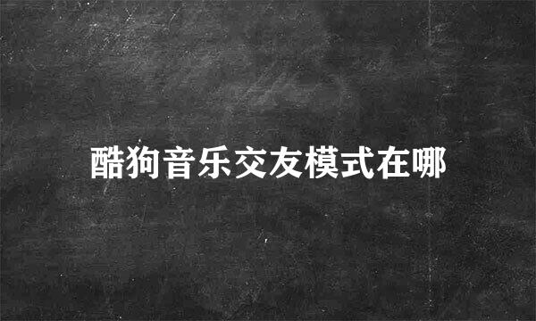 酷狗音乐交友模式在哪