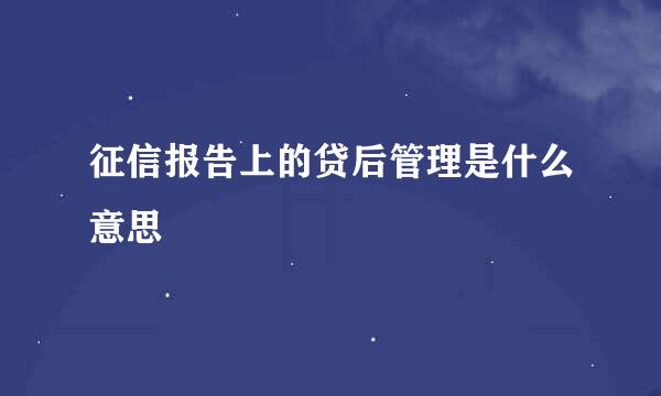 征信报告上的贷后管理是什么意思