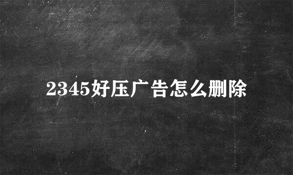 2345好压广告怎么删除