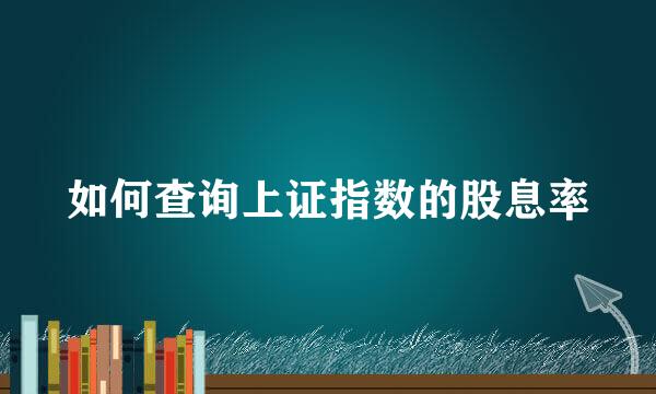 如何查询上证指数的股息率
