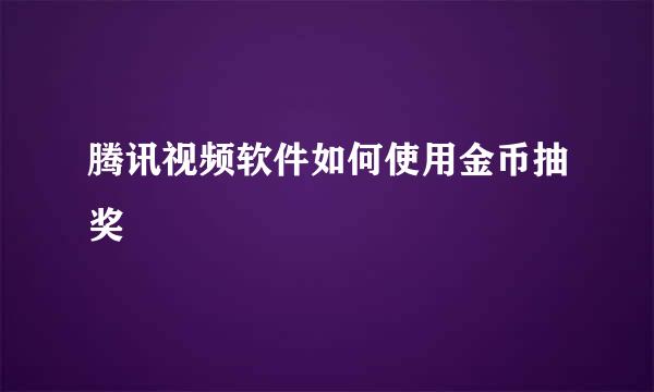 腾讯视频软件如何使用金币抽奖