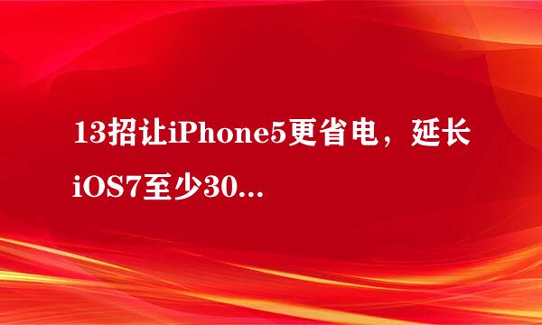 13招让iPhone5更省电，延长iOS7至少30%续航时间