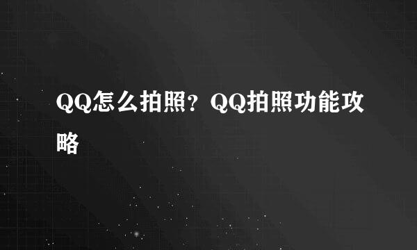 QQ怎么拍照？QQ拍照功能攻略