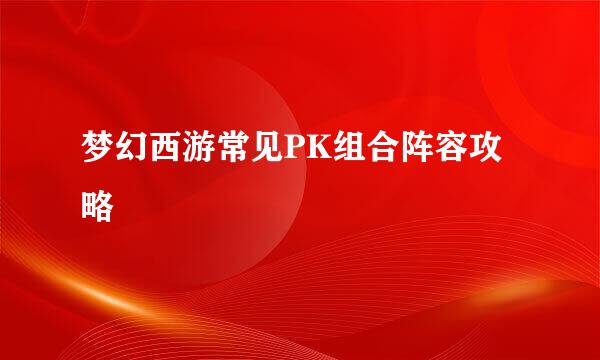 梦幻西游常见PK组合阵容攻略