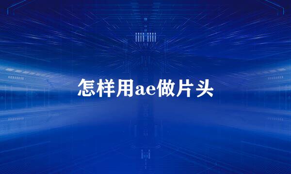 怎样用ae做片头