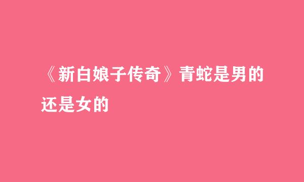 《新白娘子传奇》青蛇是男的还是女的