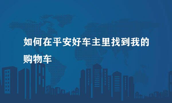 如何在平安好车主里找到我的购物车