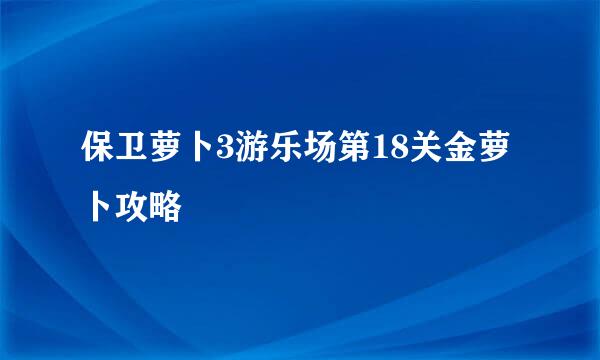 保卫萝卜3游乐场第18关金萝卜攻略