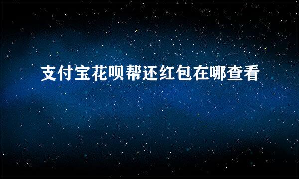 支付宝花呗帮还红包在哪查看