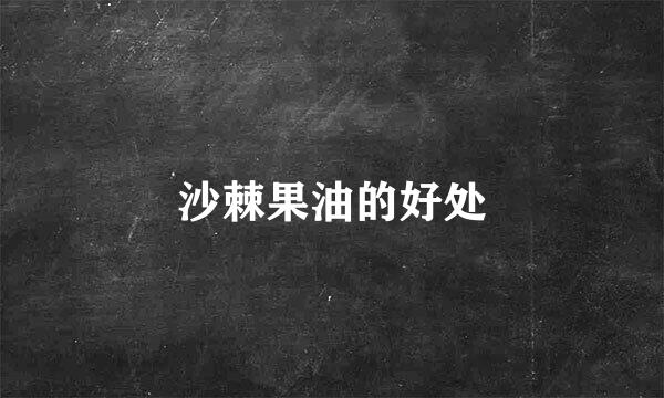 沙棘果油的好处