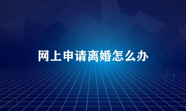 网上申请离婚怎么办