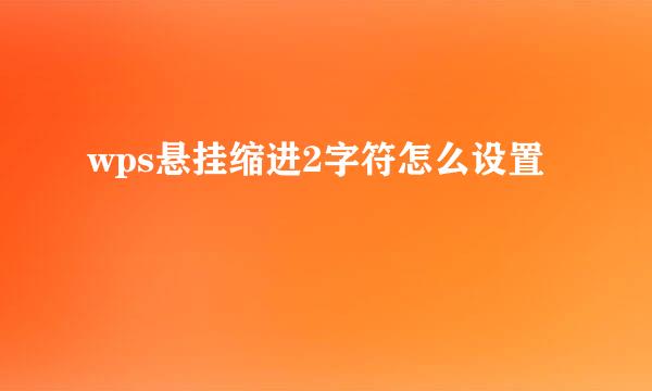 wps悬挂缩进2字符怎么设置