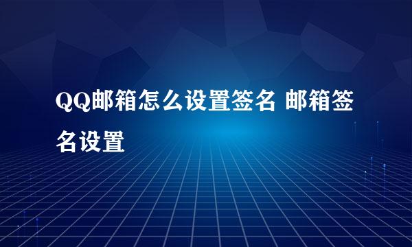 QQ邮箱怎么设置签名 邮箱签名设置