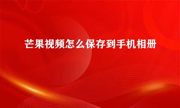 芒果视频怎么保存到手机相册