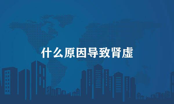 什么原因导致肾虚