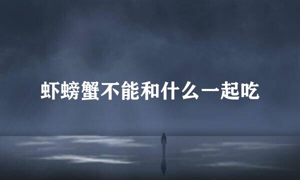 虾螃蟹不能和什么一起吃