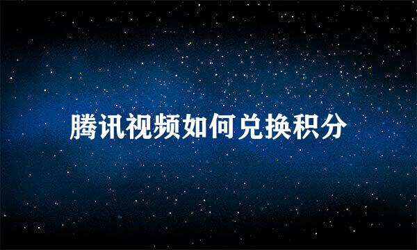 腾讯视频如何兑换积分