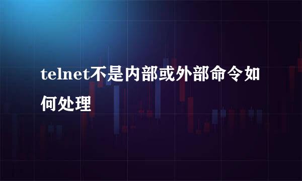 telnet不是内部或外部命令如何处理