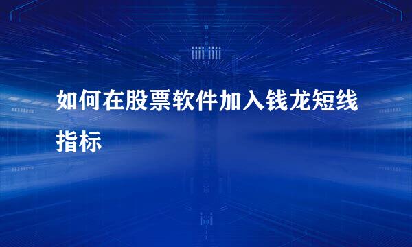 如何在股票软件加入钱龙短线指标
