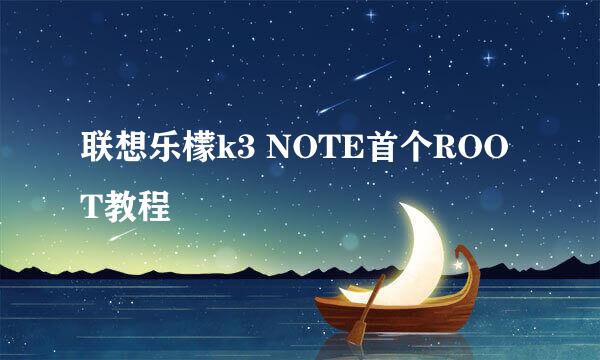 联想乐檬k3 NOTE首个ROOT教程